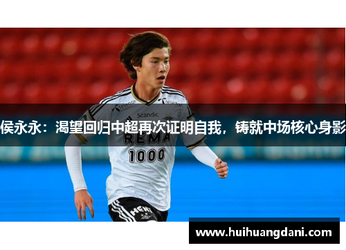 侯永永：渴望回归中超再次证明自我，铸就中场核心身影