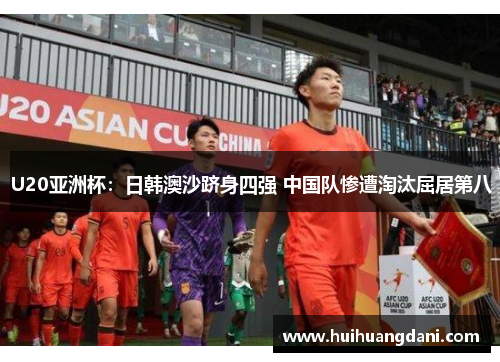 U20亚洲杯：日韩澳沙跻身四强 中国队惨遭淘汰屈居第八