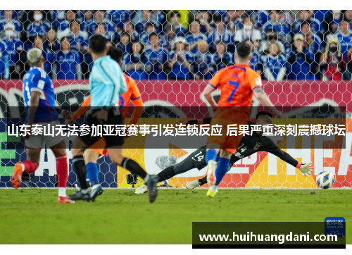 山东泰山无法参加亚冠赛事引发连锁反应 后果严重深刻震撼球坛