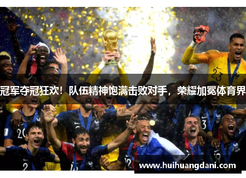 冠军夺冠狂欢！队伍精神饱满击败对手，荣耀加冕体育界