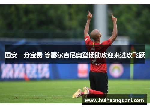 国安一分宝贵 等塞尔吉尼奥登场助攻迎来进攻飞跃
