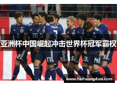 亚洲杯中国崛起冲击世界杯冠军霸权