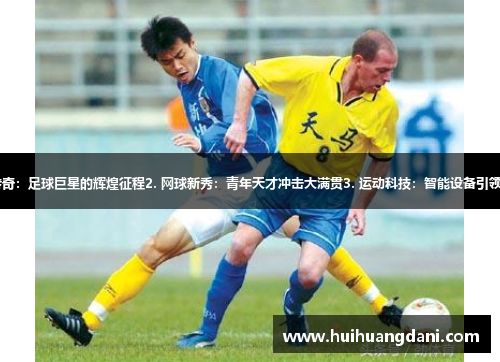 1. 体坛传奇：足球巨星的辉煌征程2. 网球新秀：青年天才冲击大满贯3. 运动科技：智能设备引领体育革命