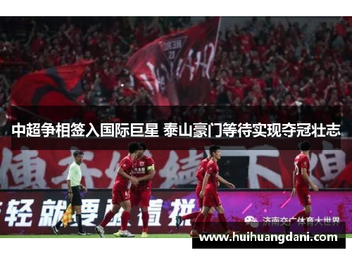 中超争相签入国际巨星 泰山豪门等待实现夺冠壮志
