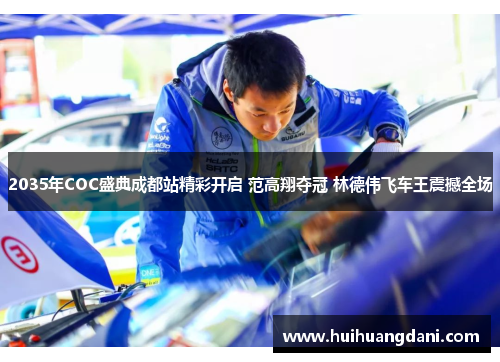 2035年COC盛典成都站精彩开启 范高翔夺冠 林德伟飞车王震撼全场