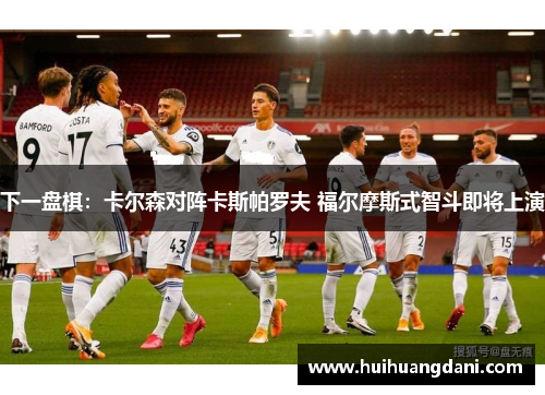 下一盘棋：卡尔森对阵卡斯帕罗夫 福尔摩斯式智斗即将上演